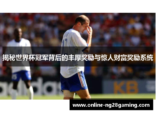 揭秘世界杯冠军背后的丰厚奖励与惊人财富奖励系统
