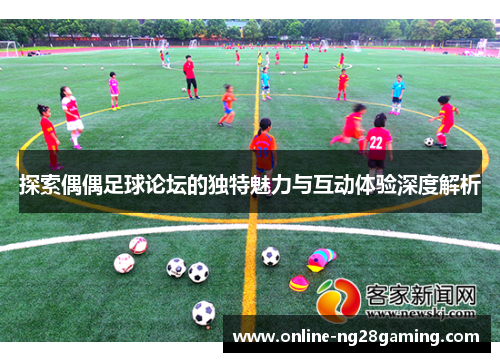 探索偶偶足球论坛的独特魅力与互动体验深度解析
