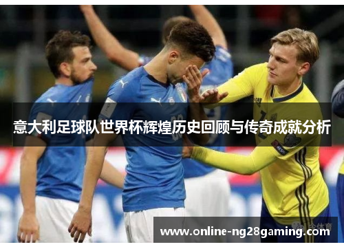 意大利足球队世界杯辉煌历史回顾与传奇成就分析