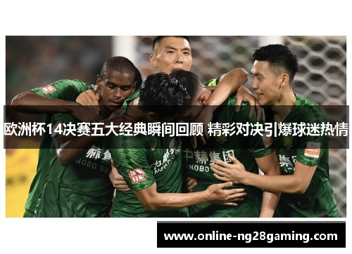 欧洲杯14决赛五大经典瞬间回顾 精彩对决引爆球迷热情