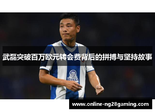 武磊突破百万欧元转会费背后的拼搏与坚持故事