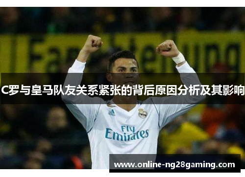 C罗与皇马队友关系紧张的背后原因分析及其影响