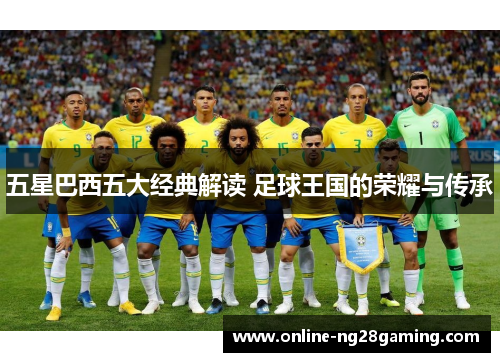 五星巴西五大经典解读 足球王国的荣耀与传承