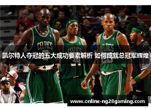 凯尔特人夺冠的五大成功要素解析 如何成就总冠军辉煌