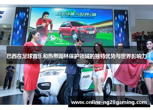 巴西在足球音乐和热带雨林保护领域的独特优势与世界影响力
