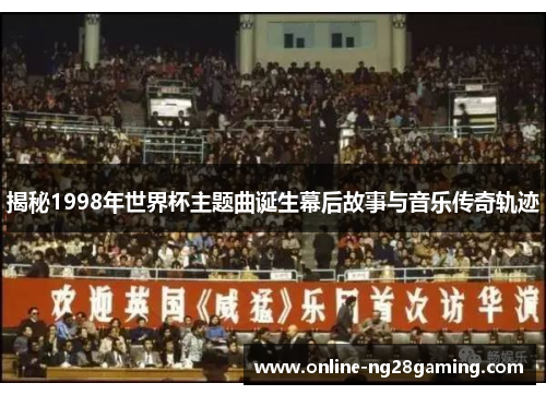 揭秘1998年世界杯主题曲诞生幕后故事与音乐传奇轨迹