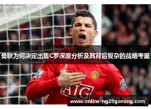 曼联为何决定出售C罗深度分析及其背后复杂的战略考量