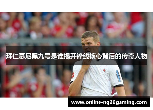 拜仁慕尼黑九号是谁揭开锋线核心背后的传奇人物