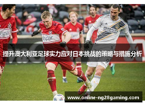 提升澳大利亚足球实力应对日本挑战的策略与措施分析