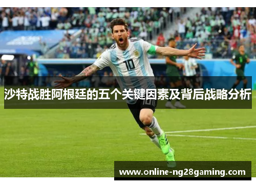 沙特战胜阿根廷的五个关键因素及背后战略分析