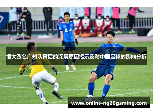 恒大改名广州队背后的深层原因揭示及对中国足球的影响分析
