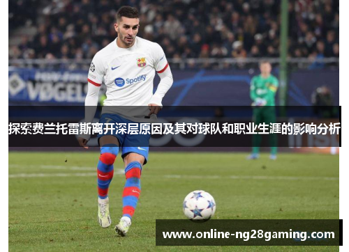探索费兰托雷斯离开深层原因及其对球队和职业生涯的影响分析