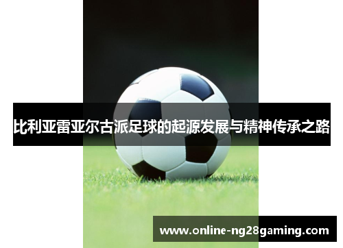 比利亚雷亚尔古派足球的起源发展与精神传承之路