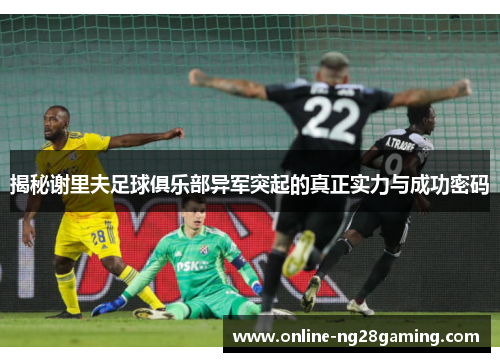 揭秘谢里夫足球俱乐部异军突起的真正实力与成功密码