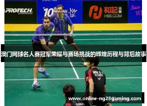 澳门网球名人赛冠军荣耀与赛场挑战的辉煌历程与背后故事