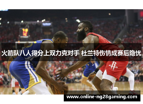 火箭队八人得分上双力克对手 杜兰特伤情成赛后隐忧