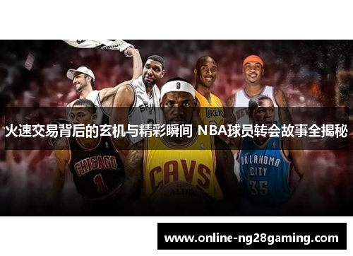 火速交易背后的玄机与精彩瞬间 NBA球员转会故事全揭秘