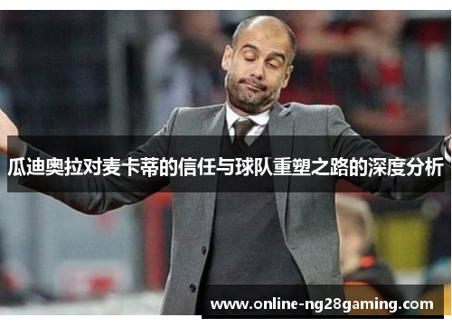 瓜迪奥拉对麦卡蒂的信任与球队重塑之路的深度分析