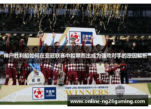 神户胜利船如何在亚冠联赛中脱颖而出成为强劲对手的原因解析