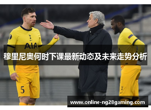 穆里尼奥何时下课最新动态及未来走势分析