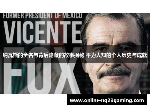 纳瓦斯的全名与背后隐藏的故事揭秘 不为人知的个人历史与成就