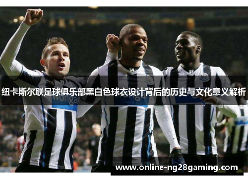 纽卡斯尔联足球俱乐部黑白色球衣设计背后的历史与文化意义解析