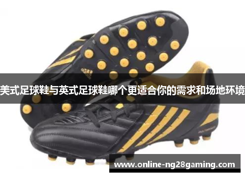 美式足球鞋与英式足球鞋哪个更适合你的需求和场地环境