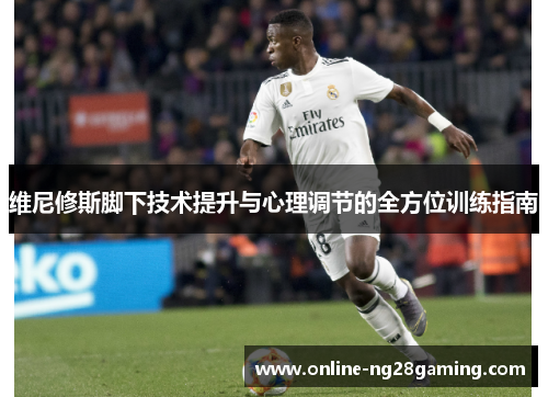 维尼修斯脚下技术提升与心理调节的全方位训练指南