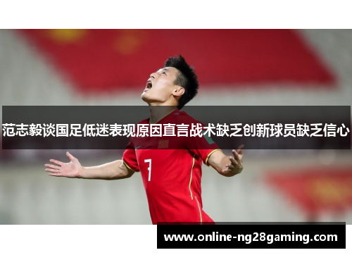 范志毅谈国足低迷表现原因直言战术缺乏创新球员缺乏信心