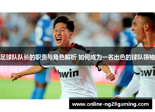 足球队队长的职责与角色解析 如何成为一名出色的球队领袖