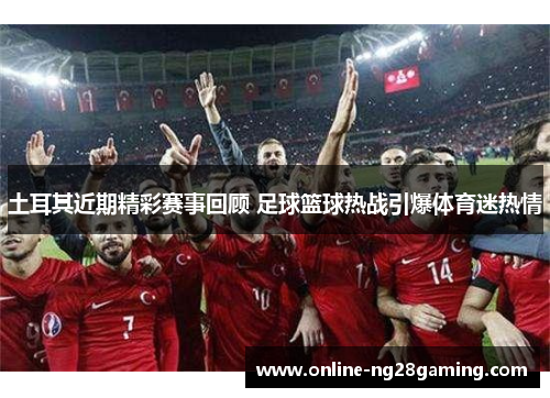 土耳其近期精彩赛事回顾 足球篮球热战引爆体育迷热情