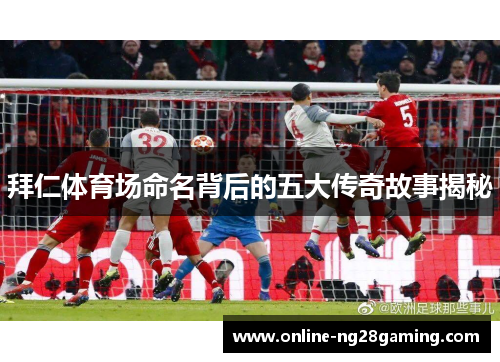 拜仁体育场命名背后的五大传奇故事揭秘