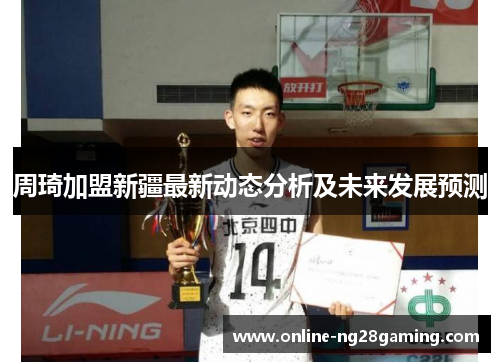 周琦加盟新疆最新动态分析及未来发展预测