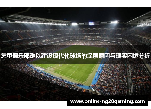 意甲俱乐部难以建设现代化球场的深层原因与现实困境分析