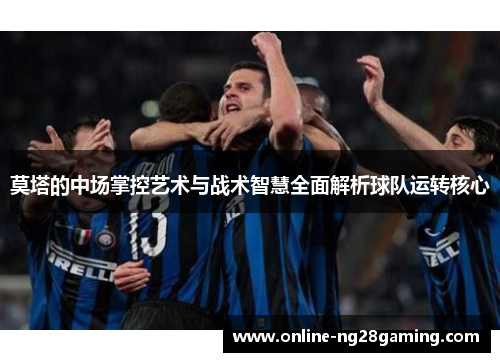 莫塔的中场掌控艺术与战术智慧全面解析球队运转核心