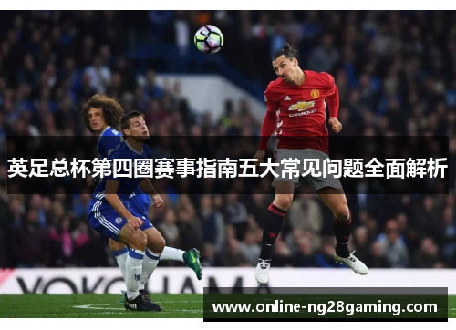 英足总杯第四圈赛事指南五大常见问题全面解析