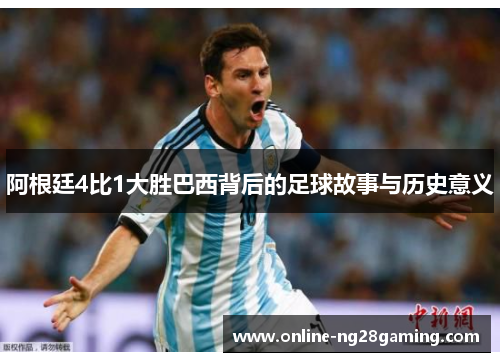阿根廷4比1大胜巴西背后的足球故事与历史意义