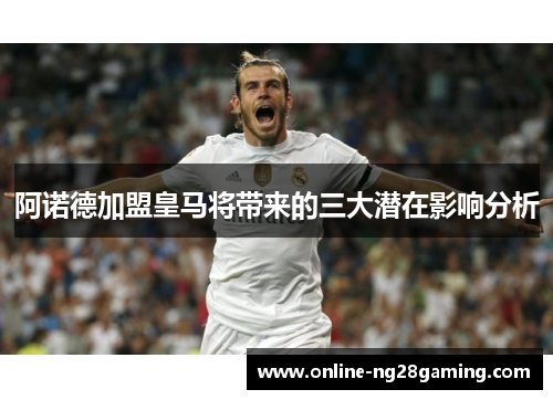 阿诺德加盟皇马将带来的三大潜在影响分析