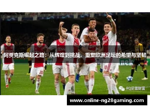 阿贾克斯崛起之路：从辉煌到挑战，重塑欧洲足坛的希望与坚韧