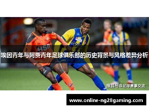 埃因青年与阿贾青年足球俱乐部的历史背景与风格差异分析