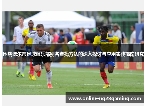 围绕波尔蒂足球俱乐部别名查找方法的深入探讨与应用实践指南研究