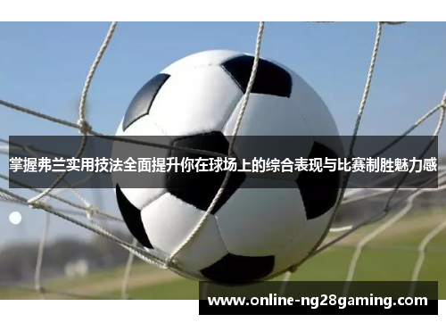 掌握弗兰实用技法全面提升你在球场上的综合表现与比赛制胜魅力感