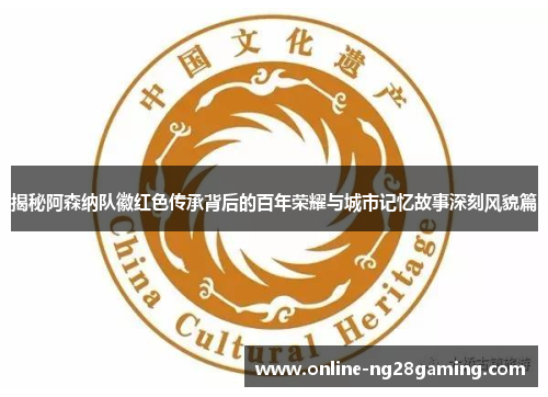 揭秘阿森纳队徽红色传承背后的百年荣耀与城市记忆故事深刻风貌篇