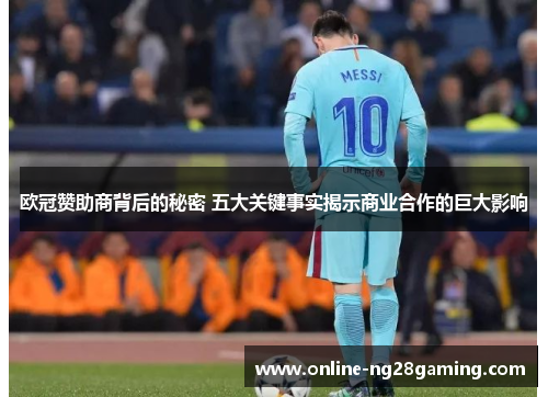 欧冠赞助商背后的秘密 五大关键事实揭示商业合作的巨大影响