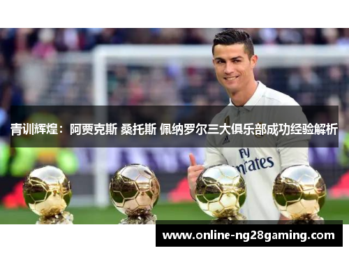 青训辉煌：阿贾克斯 桑托斯 佩纳罗尔三大俱乐部成功经验解析
