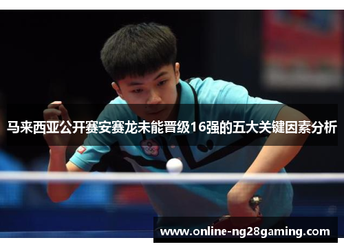 马来西亚公开赛安赛龙未能晋级16强的五大关键因素分析