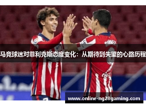 马竞球迷对菲利克斯态度变化：从期待到失望的心路历程