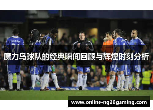 魔力鸟球队的经典瞬间回顾与辉煌时刻分析