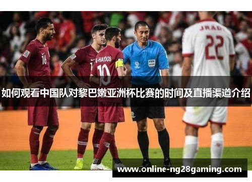 如何观看中国队对黎巴嫩亚洲杯比赛的时间及直播渠道介绍