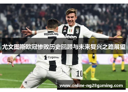 尤文图斯欧冠惨败历史回顾与未来复兴之路展望
